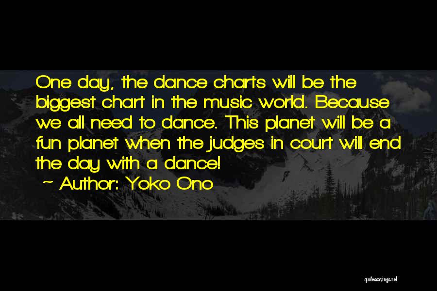 Yoko Ono Quotes: One Day, The Dance Charts Will Be The Biggest Chart In The Music World. Because We All Need To Dance.