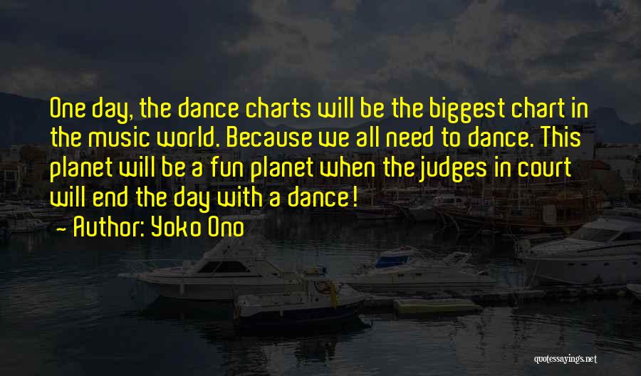 Yoko Ono Quotes: One Day, The Dance Charts Will Be The Biggest Chart In The Music World. Because We All Need To Dance.