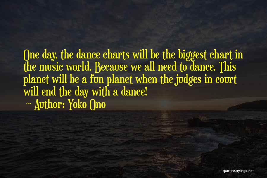 Yoko Ono Quotes: One Day, The Dance Charts Will Be The Biggest Chart In The Music World. Because We All Need To Dance.