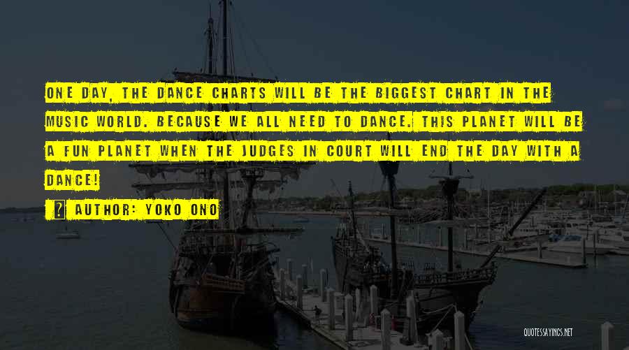 Yoko Ono Quotes: One Day, The Dance Charts Will Be The Biggest Chart In The Music World. Because We All Need To Dance.