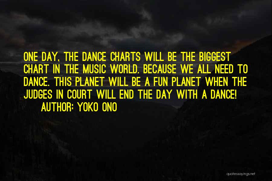 Yoko Ono Quotes: One Day, The Dance Charts Will Be The Biggest Chart In The Music World. Because We All Need To Dance.