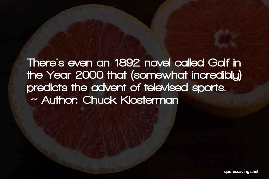 Chuck Klosterman Quotes: There's Even An 1892 Novel Called Golf In The Year 2000 That (somewhat Incredibly) Predicts The Advent Of Televised Sports.