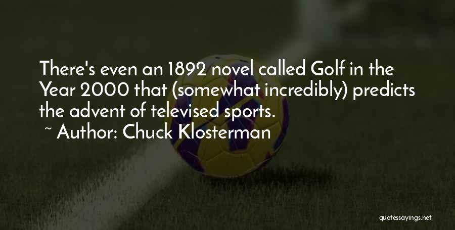 Chuck Klosterman Quotes: There's Even An 1892 Novel Called Golf In The Year 2000 That (somewhat Incredibly) Predicts The Advent Of Televised Sports.