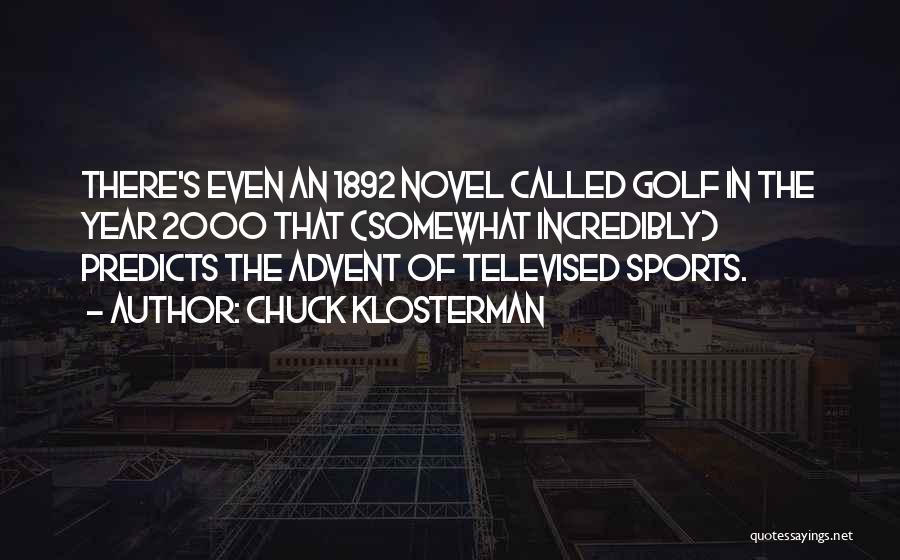 Chuck Klosterman Quotes: There's Even An 1892 Novel Called Golf In The Year 2000 That (somewhat Incredibly) Predicts The Advent Of Televised Sports.