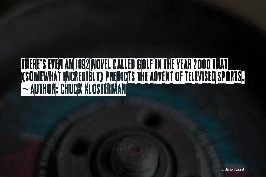 Chuck Klosterman Quotes: There's Even An 1892 Novel Called Golf In The Year 2000 That (somewhat Incredibly) Predicts The Advent Of Televised Sports.