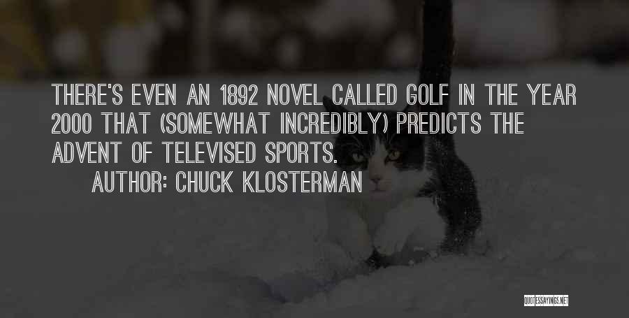 Chuck Klosterman Quotes: There's Even An 1892 Novel Called Golf In The Year 2000 That (somewhat Incredibly) Predicts The Advent Of Televised Sports.
