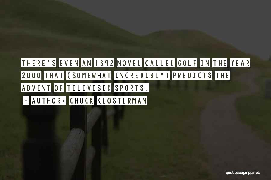 Chuck Klosterman Quotes: There's Even An 1892 Novel Called Golf In The Year 2000 That (somewhat Incredibly) Predicts The Advent Of Televised Sports.