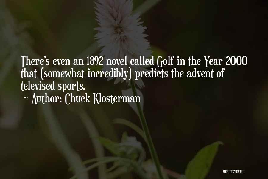 Chuck Klosterman Quotes: There's Even An 1892 Novel Called Golf In The Year 2000 That (somewhat Incredibly) Predicts The Advent Of Televised Sports.