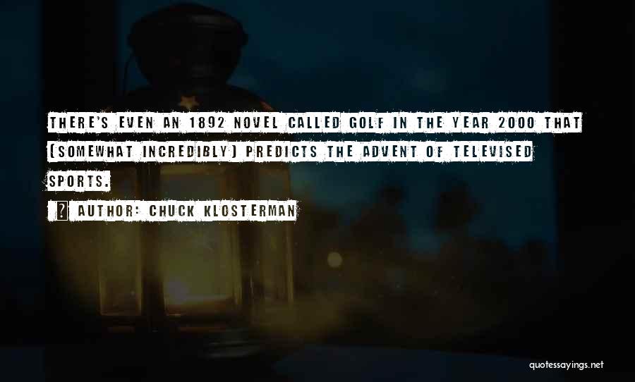 Chuck Klosterman Quotes: There's Even An 1892 Novel Called Golf In The Year 2000 That (somewhat Incredibly) Predicts The Advent Of Televised Sports.