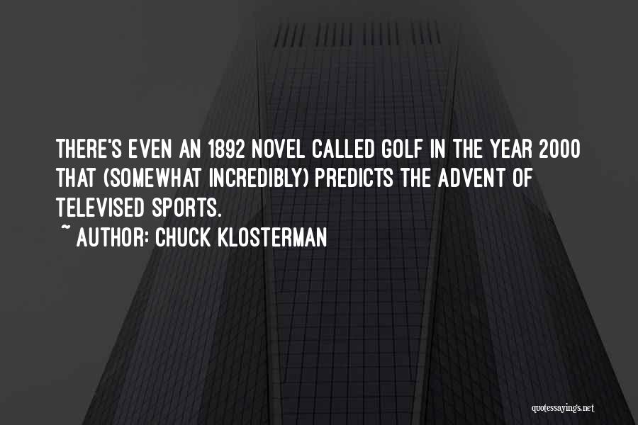 Chuck Klosterman Quotes: There's Even An 1892 Novel Called Golf In The Year 2000 That (somewhat Incredibly) Predicts The Advent Of Televised Sports.