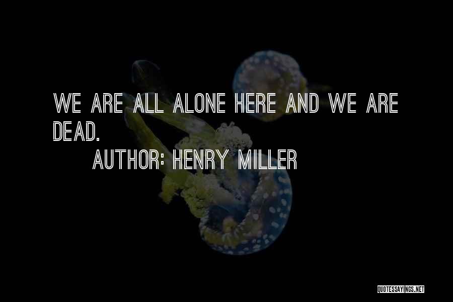 Henry Miller Quotes: We Are All Alone Here And We Are Dead.