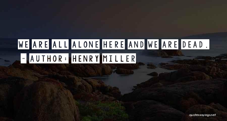 Henry Miller Quotes: We Are All Alone Here And We Are Dead.