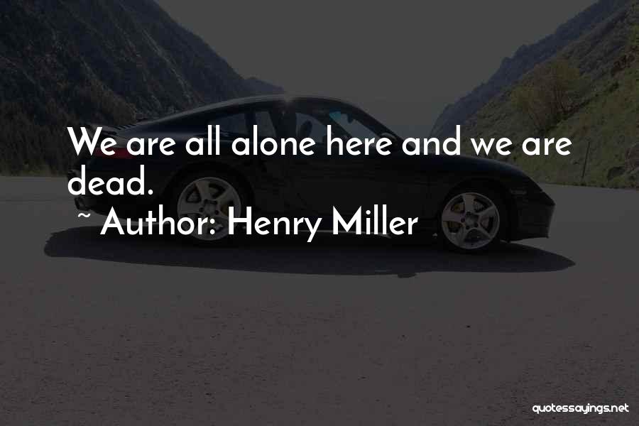 Henry Miller Quotes: We Are All Alone Here And We Are Dead.