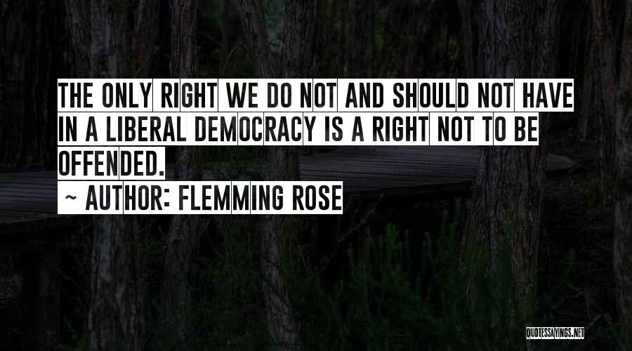 Flemming Rose Quotes: The Only Right We Do Not And Should Not Have In A Liberal Democracy Is A Right Not To Be