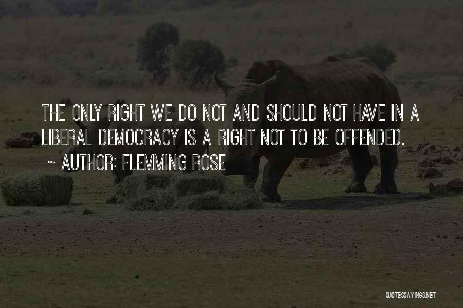 Flemming Rose Quotes: The Only Right We Do Not And Should Not Have In A Liberal Democracy Is A Right Not To Be