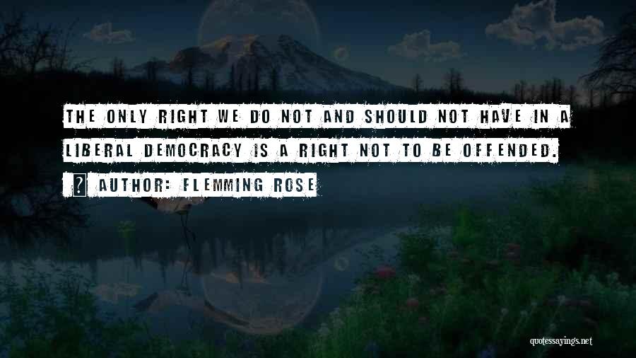 Flemming Rose Quotes: The Only Right We Do Not And Should Not Have In A Liberal Democracy Is A Right Not To Be