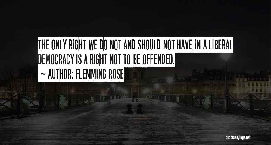 Flemming Rose Quotes: The Only Right We Do Not And Should Not Have In A Liberal Democracy Is A Right Not To Be