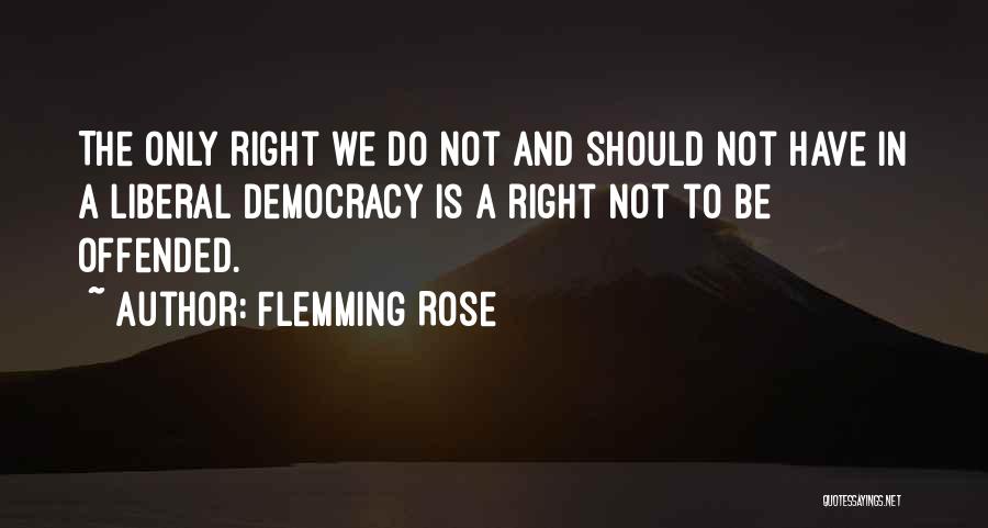 Flemming Rose Quotes: The Only Right We Do Not And Should Not Have In A Liberal Democracy Is A Right Not To Be