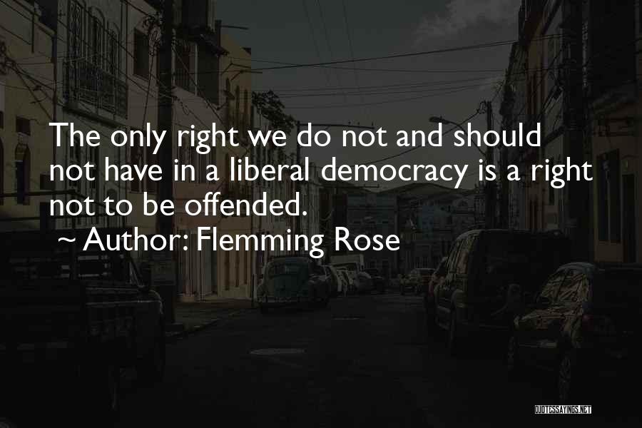 Flemming Rose Quotes: The Only Right We Do Not And Should Not Have In A Liberal Democracy Is A Right Not To Be