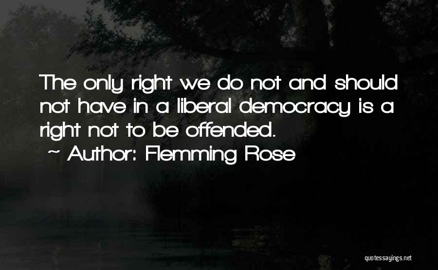 Flemming Rose Quotes: The Only Right We Do Not And Should Not Have In A Liberal Democracy Is A Right Not To Be