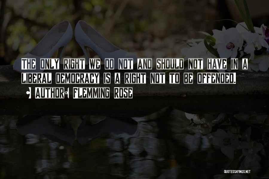 Flemming Rose Quotes: The Only Right We Do Not And Should Not Have In A Liberal Democracy Is A Right Not To Be