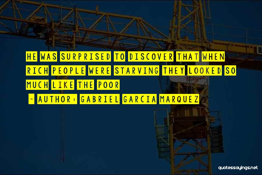 Gabriel Garcia Marquez Quotes: He Was Surprised To Discover That When Rich People Were Starving They Looked So Much Like The Poor