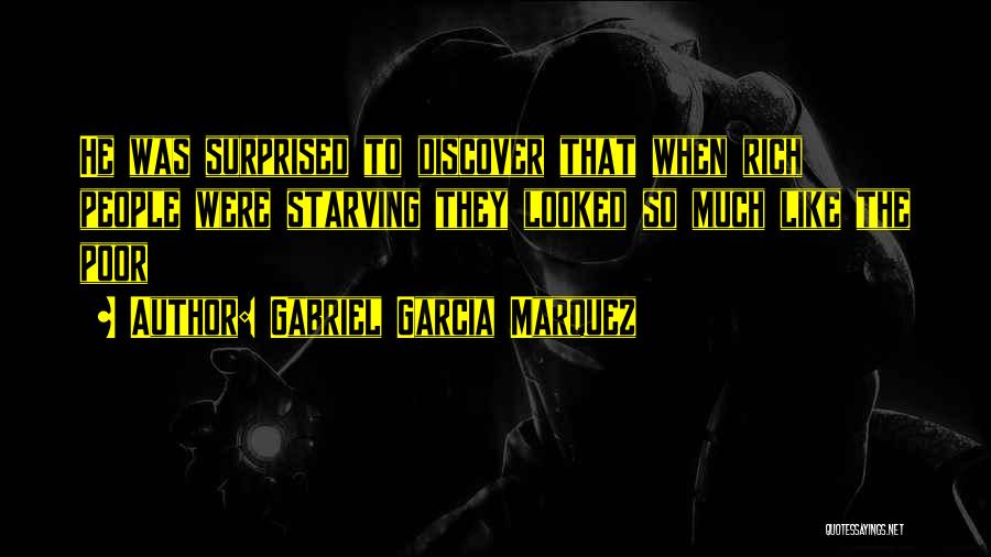 Gabriel Garcia Marquez Quotes: He Was Surprised To Discover That When Rich People Were Starving They Looked So Much Like The Poor