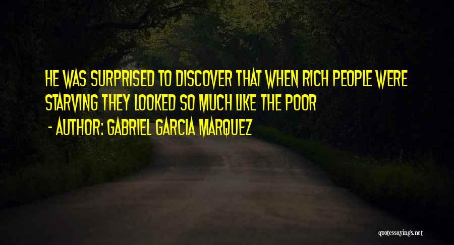 Gabriel Garcia Marquez Quotes: He Was Surprised To Discover That When Rich People Were Starving They Looked So Much Like The Poor