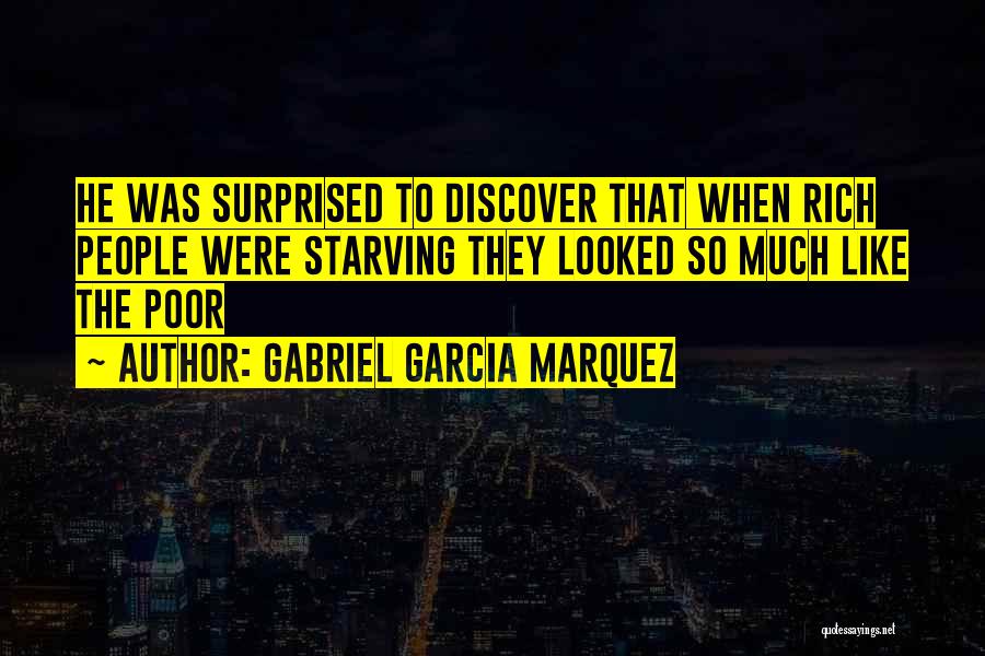 Gabriel Garcia Marquez Quotes: He Was Surprised To Discover That When Rich People Were Starving They Looked So Much Like The Poor