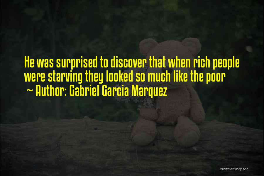 Gabriel Garcia Marquez Quotes: He Was Surprised To Discover That When Rich People Were Starving They Looked So Much Like The Poor