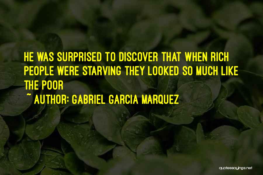 Gabriel Garcia Marquez Quotes: He Was Surprised To Discover That When Rich People Were Starving They Looked So Much Like The Poor