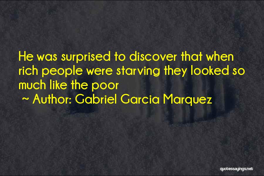 Gabriel Garcia Marquez Quotes: He Was Surprised To Discover That When Rich People Were Starving They Looked So Much Like The Poor