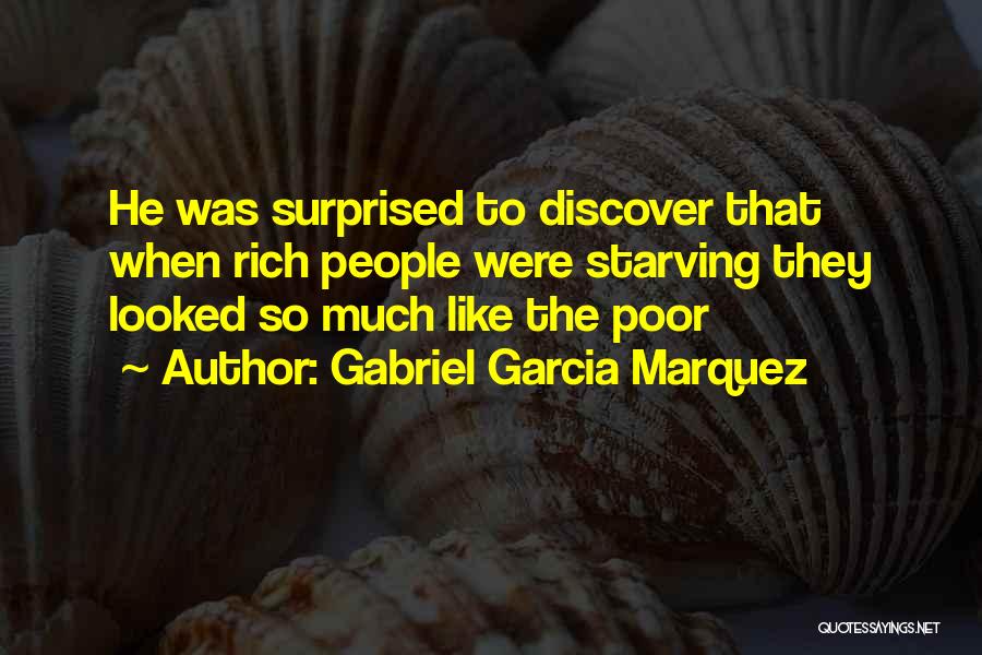 Gabriel Garcia Marquez Quotes: He Was Surprised To Discover That When Rich People Were Starving They Looked So Much Like The Poor