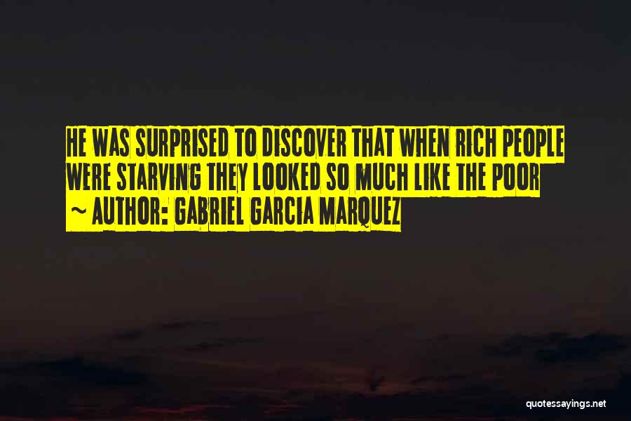 Gabriel Garcia Marquez Quotes: He Was Surprised To Discover That When Rich People Were Starving They Looked So Much Like The Poor