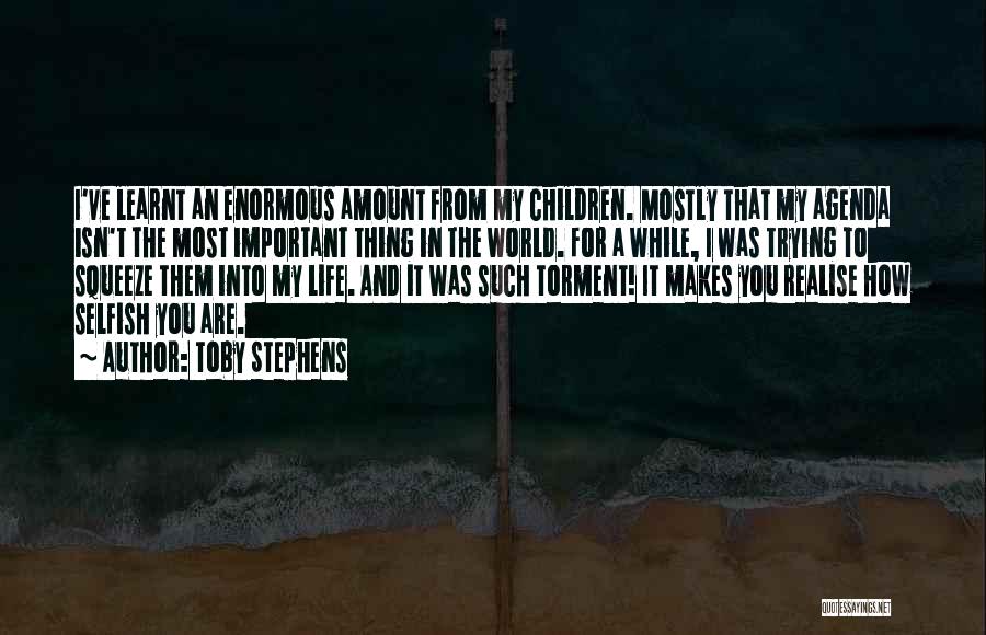 Toby Stephens Quotes: I've Learnt An Enormous Amount From My Children. Mostly That My Agenda Isn't The Most Important Thing In The World.