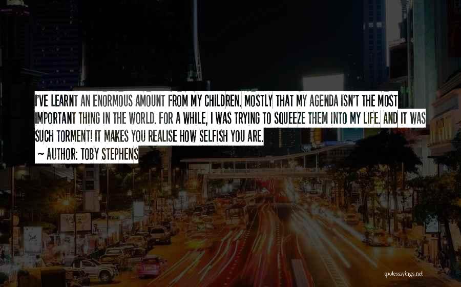 Toby Stephens Quotes: I've Learnt An Enormous Amount From My Children. Mostly That My Agenda Isn't The Most Important Thing In The World.