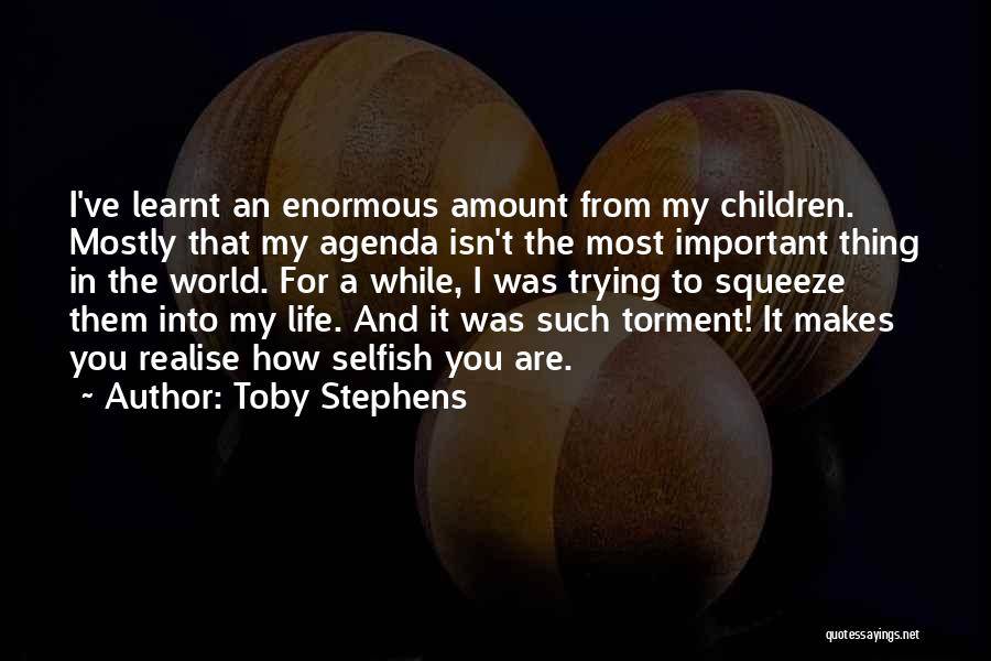 Toby Stephens Quotes: I've Learnt An Enormous Amount From My Children. Mostly That My Agenda Isn't The Most Important Thing In The World.