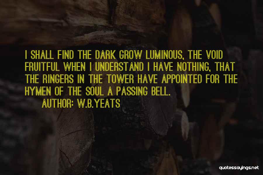 W.B.Yeats Quotes: I Shall Find The Dark Grow Luminous, The Void Fruitful When I Understand I Have Nothing, That The Ringers In