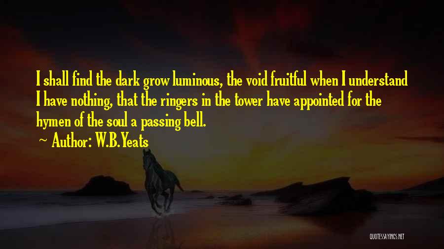 W.B.Yeats Quotes: I Shall Find The Dark Grow Luminous, The Void Fruitful When I Understand I Have Nothing, That The Ringers In