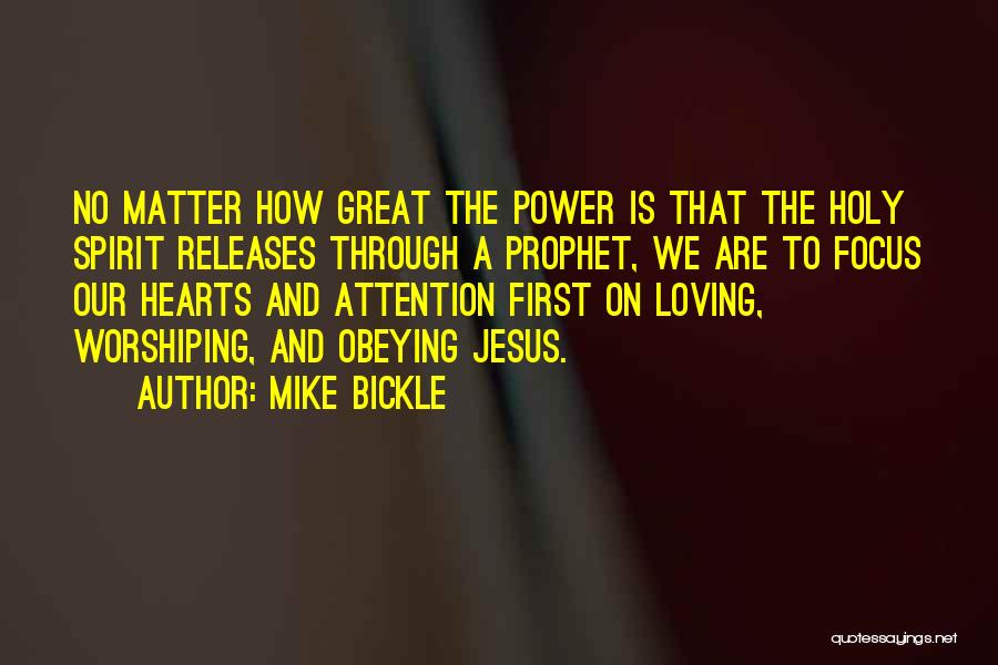 Mike Bickle Quotes: No Matter How Great The Power Is That The Holy Spirit Releases Through A Prophet, We Are To Focus Our