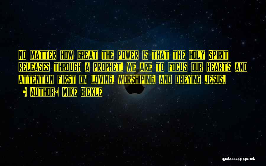 Mike Bickle Quotes: No Matter How Great The Power Is That The Holy Spirit Releases Through A Prophet, We Are To Focus Our