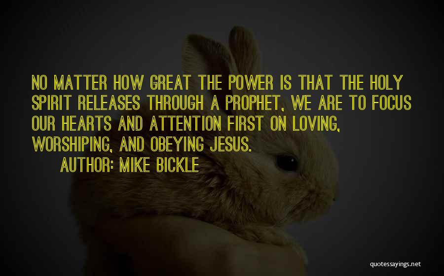Mike Bickle Quotes: No Matter How Great The Power Is That The Holy Spirit Releases Through A Prophet, We Are To Focus Our
