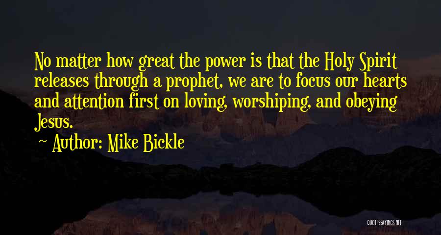 Mike Bickle Quotes: No Matter How Great The Power Is That The Holy Spirit Releases Through A Prophet, We Are To Focus Our