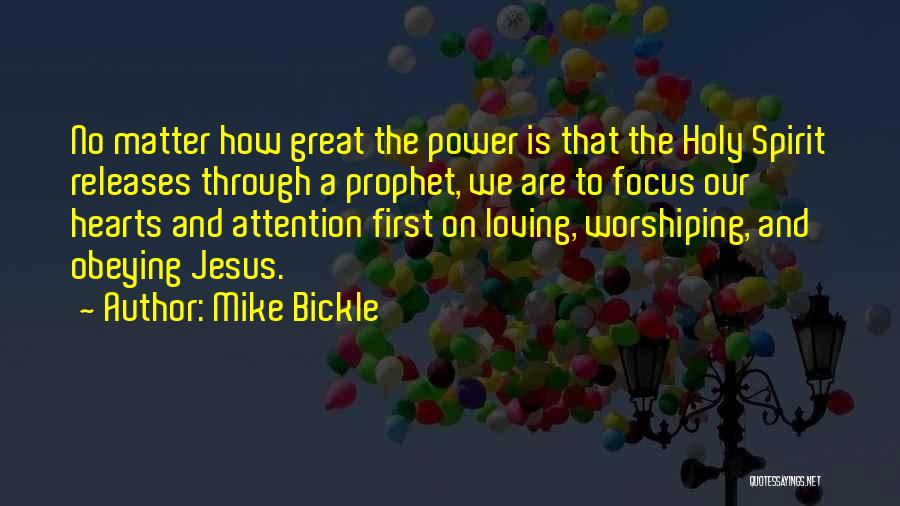 Mike Bickle Quotes: No Matter How Great The Power Is That The Holy Spirit Releases Through A Prophet, We Are To Focus Our