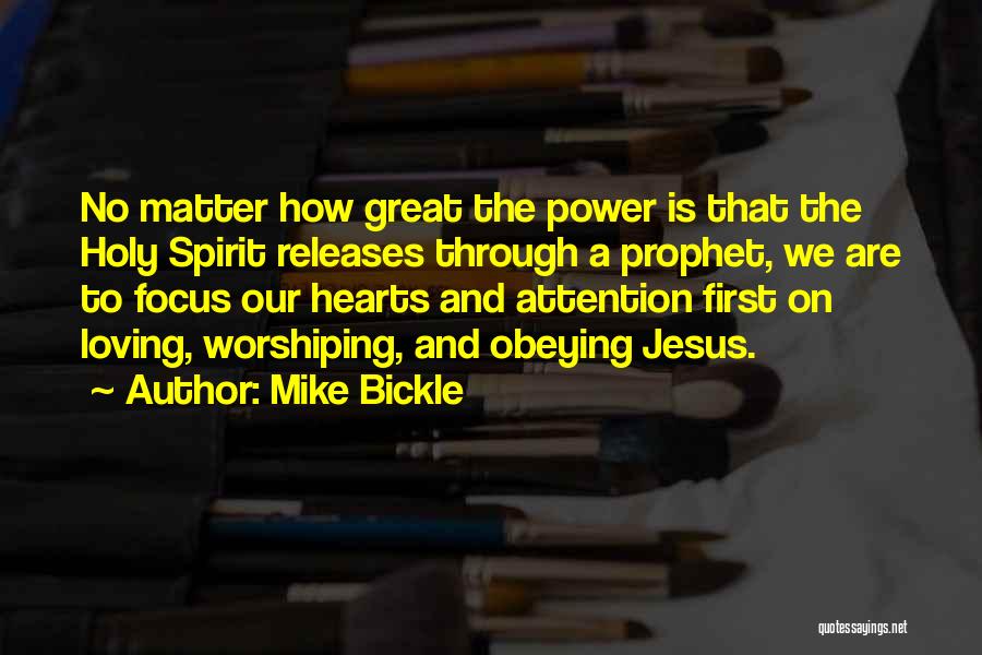 Mike Bickle Quotes: No Matter How Great The Power Is That The Holy Spirit Releases Through A Prophet, We Are To Focus Our