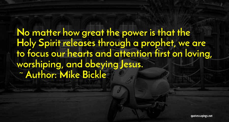 Mike Bickle Quotes: No Matter How Great The Power Is That The Holy Spirit Releases Through A Prophet, We Are To Focus Our