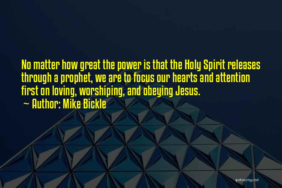 Mike Bickle Quotes: No Matter How Great The Power Is That The Holy Spirit Releases Through A Prophet, We Are To Focus Our