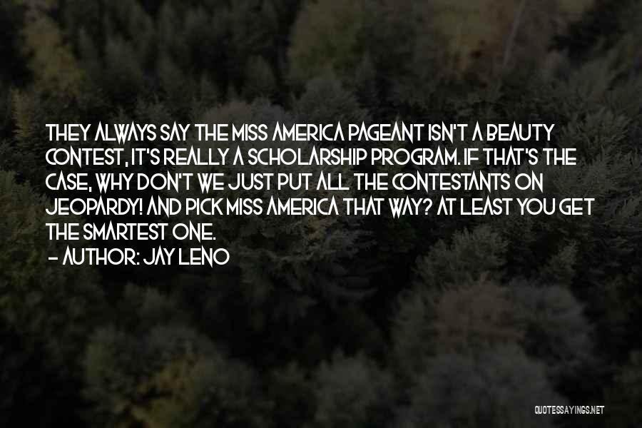 Jay Leno Quotes: They Always Say The Miss America Pageant Isn't A Beauty Contest, It's Really A Scholarship Program. If That's The Case,