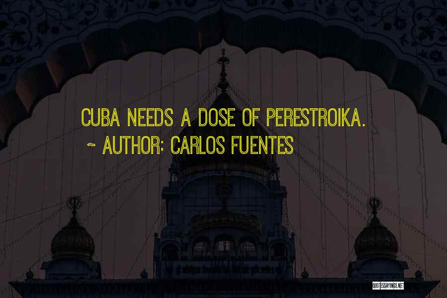 Carlos Fuentes Quotes: Cuba Needs A Dose Of Perestroika.