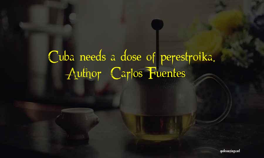 Carlos Fuentes Quotes: Cuba Needs A Dose Of Perestroika.